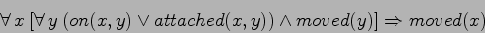 \begin{displaymath}
\forall  x \: [\forall  y \: (on(x,y) \lor attached(x,y)) \land moved(y)]
\Rightarrow moved(x)
\end{displaymath}